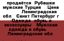 продаётся. Рубашки мужские Турция. › Цена ­ 1 000 - Ленинградская обл., Санкт-Петербург г. Одежда, обувь и аксессуары » Мужская одежда и обувь   . Ленинградская обл.